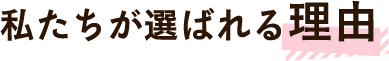 私たちが選ばれる理由